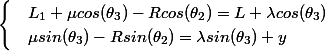 \begin{cases} & L_{1}+\mu cos(\theta _{3})-Rcos(\theta _{2})=L+ \lambda cos(\theta _{3}) \\ & \mu sin(\theta _{3})-Rsin(\theta _{2})= \lambda sin(\theta _{3})+y \end{cases}